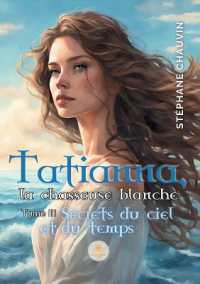 TATIANNA, LA CHASSEUSE BLANCHE - TOME III SECRETS DU CIEL ET DU TEMPS