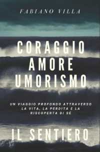 Coraggio Amore Umorismo. Il Sentiero : Un Viaggio Profondo Attraverso La Vita La Perdita E La Riscoperta Di Se'