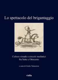 Lo Spettacolo del Brigantaggio : Cultura Visuale E Circuiti Mediatici Fra Sette E Ottocento