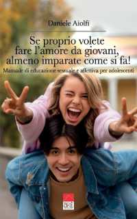 Se proprio volete fare l'amore da giovani, almeno imparate come si fa! : Manuale di educazione sessuale e affettiva per adolescenti