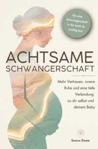 Achtsame Schwangerschaft: Mehr Vertrauen, innere Ruhe und eine tiefe Verbindung zu dir selbst und deinem Baby : Mit achtsamen Impulsen f&uuml;r eine Schwangerschaft, in der auch du wichtig bist