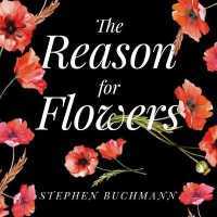 The Reason for Flowers : Their History, Culture, Biology, and How They Change Our Lives