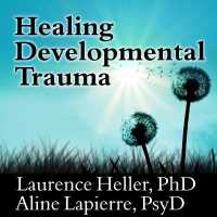 Healing Developmental Trauma : How Early Trauma Affects Self-Regulation, Self-Image, and the Capacity for Relationship