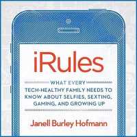 Irules : What Every Tech-Healthy Family Needs to Know about Selfies, Sexting, Gaming, and Growing Up （Library）