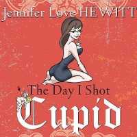 The Day I Shot Cupid : Hello, My Name Is Jennifer Love Hewitt and I'm a Love-Aholic