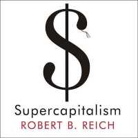 Supercapitalism : The Transformation of Business, Democracy, and Everyday Life