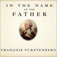 In the Name of the Father : Washington's Legacy, Slavery, and the Making of a Nation