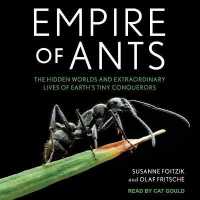 Empire of Ants : The Hidden Worlds and Extraordinary Lives of Earth's Tiny Conquerors