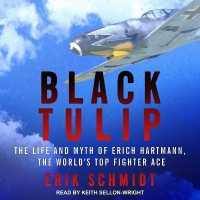 Black Tulip : The Life and Myth of Erich Hartmann, the World's Top Fighter Ace （Library）