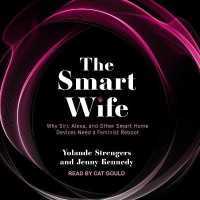 The Smart Wife : Why Siri, Alexa, and Other Smart Home Devices Need a Feminist Reboot
