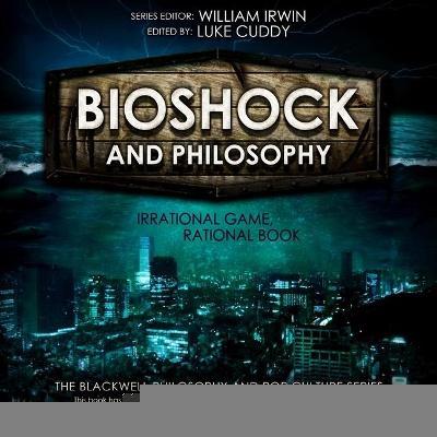 Bioshock and Philosophy : Irrational Game, Rational Book (Blackwell Philosophy and Pop Culture)