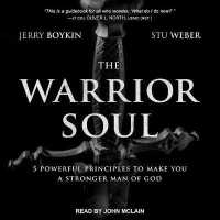 The Warrior Soul : Five Powerful Principles to Make You a Stronger Man of God