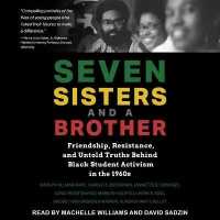 Seven Sisters and a Brother : Friendship, Resistance, and Untold Truths Behind Black Student Activism in the 1960s