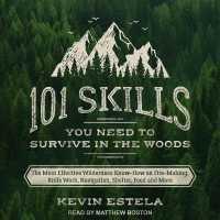 101 Skills You Need to Survive in the Woods : The Most Effective Wilderness Know-How on Fire-Making, Knife Work, Navigation, Shelter, Food and More