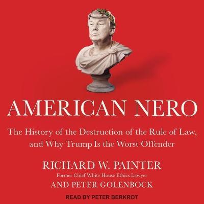 American Nero : The History of the Destruction of the Rule of Law, and Why Trump Is the Worst Offender