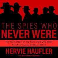The Spies Who Never Were Lib/E : The True Story of the Nazi Spies Who Were Actually Allied Double Agents （Library）