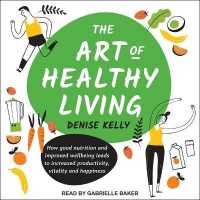 The Art of Healthy Living Lib/E : How Good Nutrition and Improved Wellbeing Leads to Increased Productivity, Vitality and Happiness （Library）