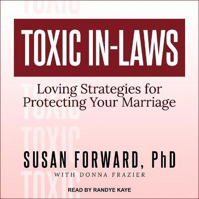 Toxic In-Laws : Loving Strategies for Protecting Your Marriage