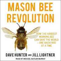 Mason Bee Revolution : How the Hardest Working Bee Can Save the World - One Backyard at a Time