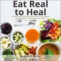 Eat Real to Heal : Using Food as Medicine to Reverse Chronic Diseases from Diabetes, Arthritis, Cancer and More