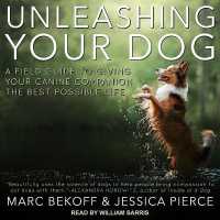 Unleashing Your Dog : A Field Guide to Giving Your Canine Companion the Best Life Possible