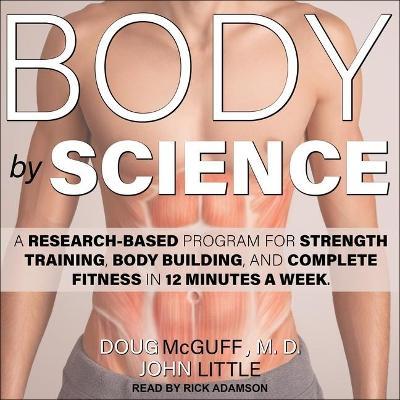 Body by Science : A Research Based Program for Strength Training, Body Building, and Complete Fitness in 12 Minutes a Week