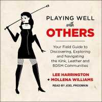 Playing Well with Others : Your Field Guide to Discovering, Exploring and Navigating the Kink, Leather and Bdsm Communities