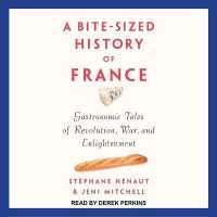 A Bite-Sized History of France : Gastronomic Tales of Revolution, War, and Enlightenment