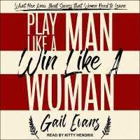 Play Like a Man, Win Like a Woman : What Men Know about Success That Women Need to Learn
