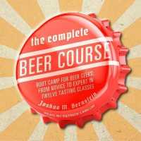 The Complete Beer Course : Boot Camp for Beer Geeks: from Novice to Expert in Twelve Tasting Classes