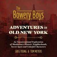 The Bowery Boys : Adventures in Old New York: An Unconventional Exploration of Manhattan's Historic Neighborhoods, Secret Spots and Colorful Characters