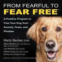 From Fearful to Fear Free : A Positive Program to Free Your Dog from Anxiety, Fears, and Phobias （Library）
