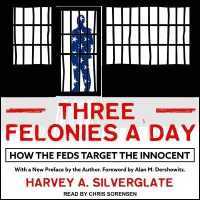 Three Felonies a Day : How the Feds Target the Innocent