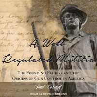 A Well-Regulated Militia : The Founding Fathers and the Origins of Gun Control in America