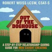 Out of the Doghouse : A Step-By-Step Relationship-Saving Guide for Men Caught Cheating （Library）