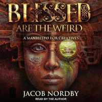 Blessed Are the Weird : A Manifesto for Creatives