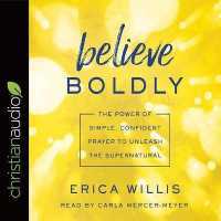 Believe Boldly : The Power of Simple, Confident Prayer to Unleash the Supernatural