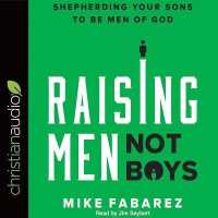 Raising Men, Not Boys : Shepherding Your Sons to Be Men of God