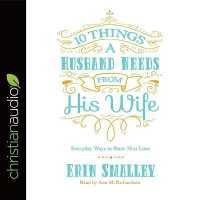 10 Things a Husband Needs from His Wife Lib/E : Everyday Ways to Show Him Love