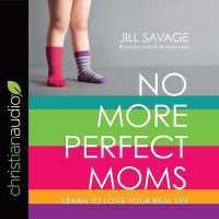 No More Perfect Moms : Learn to Love Your Real Life
