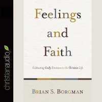 Feelings and Faith : Cultivating Godly Emotions in the Christian Life