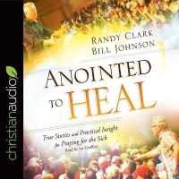 Anointed to Heal : True Stories and Practical Insight for Praying for the Sick