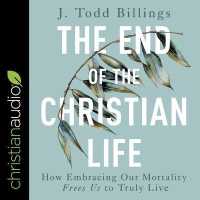 The End of the Christian Life : How Embracing Our Mortality Frees Us to Truly Live