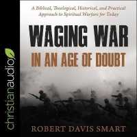 Waging War in an Age of Doubt : A Biblical, Theological, Historical, and Practical Approach to Spiritual Warfare for Today