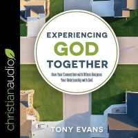 Experiencing God Together : How Your Connection with Others Deepens Your Relationship with God