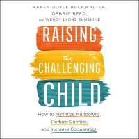 Raising the Challenging Child : How to Minimize Meltdowns, Reduce Conflict and Increase Cooperation （Library）
