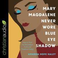 Mary Magdalene Never Wore Blue Eye Shadow Lib/E : How to Trust the Bible When Truth and Tradition Collide