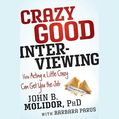 Crazy Good Interviewing : How Acting a Little Crazy Can Get You the Job