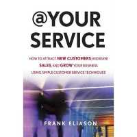 At Your Service : How to Attract New Customers, Increase Sales, and Grow Your Business Using Simple Customer Service Techniques