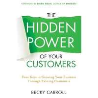 The Hidden Power of Your Customers : 4 Keys to Growing Your Business through Existing Customers